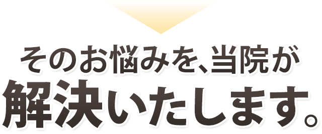 そのお悩みを当院が改善いたします