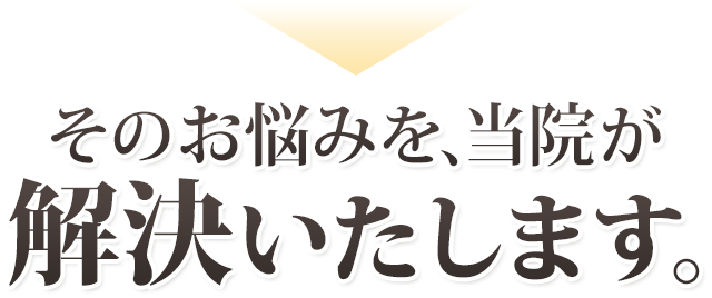 そのお悩みを当院が解決します！